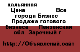 кальянная Spirit Hookah › Цена ­ 1 000 000 - Все города Бизнес » Продажа готового бизнеса   . Пензенская обл.,Заречный г.